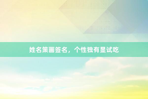 姓名策画签名，个性独有显试吃